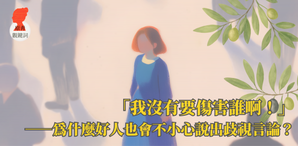 「我沒有要傷害誰啊！」——為什麼好人也會不小心說出歧視言論？